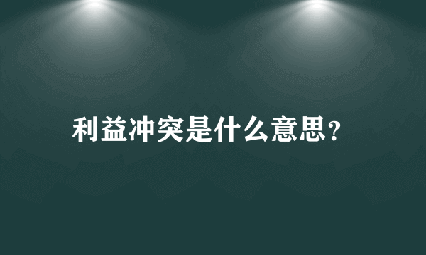 利益冲突是什么意思？