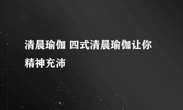 清晨瑜伽 四式清晨瑜伽让你精神充沛