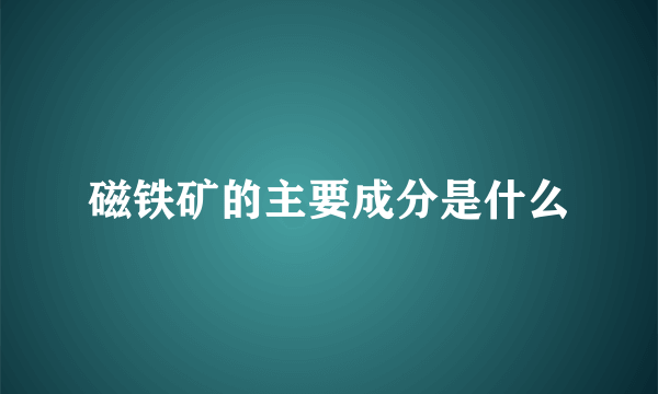 磁铁矿的主要成分是什么