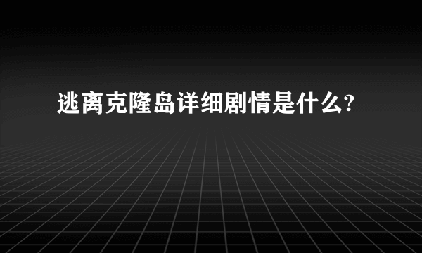 逃离克隆岛详细剧情是什么?