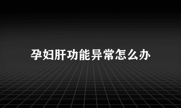 孕妇肝功能异常怎么办