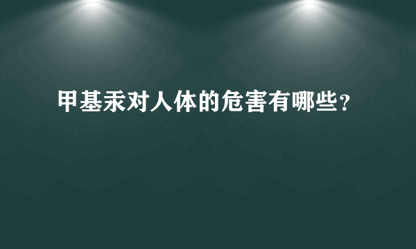 甲基汞对人体的危害有哪些？