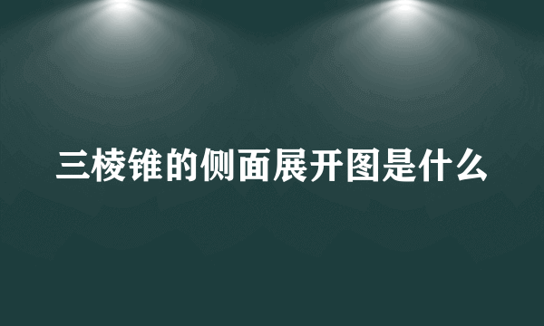 三棱锥的侧面展开图是什么