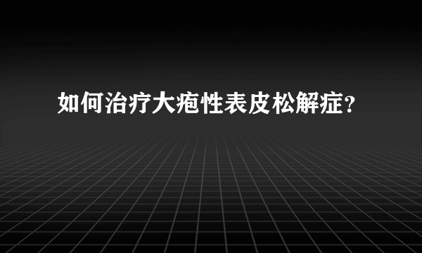 如何治疗大疱性表皮松解症？