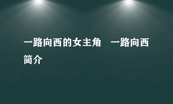 一路向西的女主角   一路向西简介