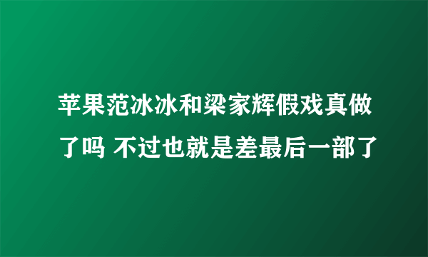 苹果范冰冰和梁家辉假戏真做了吗 不过也就是差最后一部了