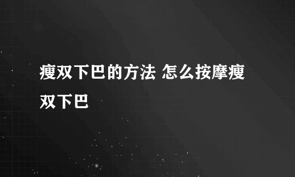 瘦双下巴的方法 怎么按摩瘦双下巴