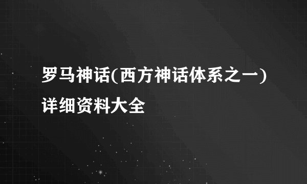 罗马神话(西方神话体系之一)详细资料大全