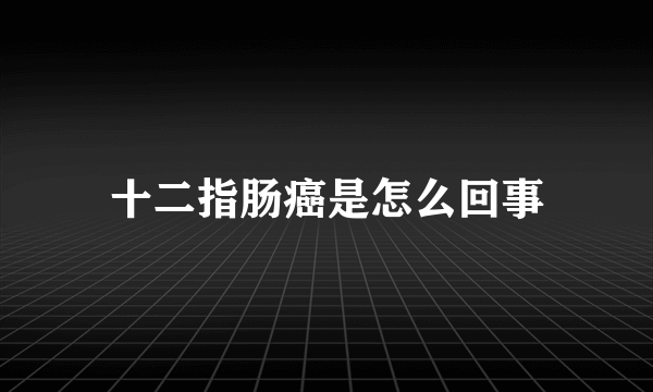 十二指肠癌是怎么回事