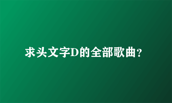 求头文字D的全部歌曲？