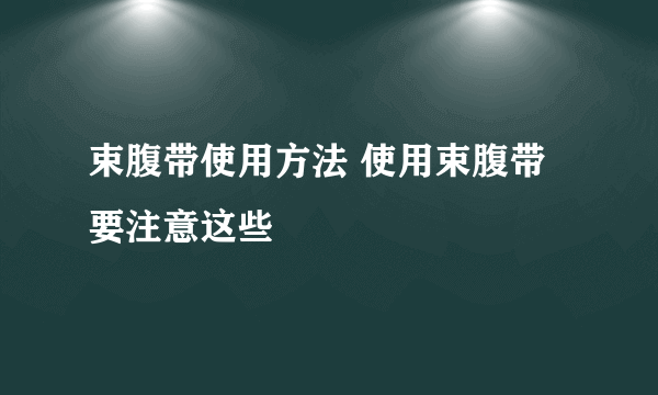 束腹带使用方法 使用束腹带要注意这些