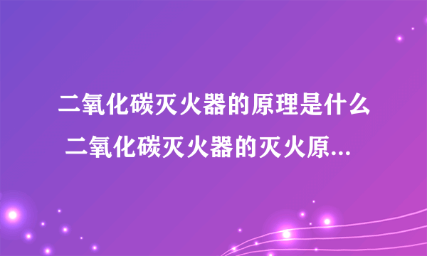 二氧化碳灭火器的原理是什么 二氧化碳灭火器的灭火原理是什么