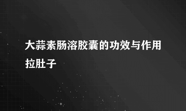 大蒜素肠溶胶囊的功效与作用拉肚子