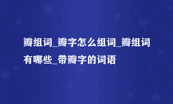 瓣组词_瓣字怎么组词_瓣组词有哪些_带瓣字的词语