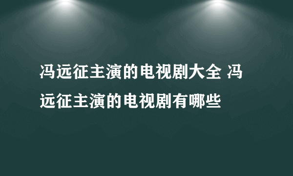 冯远征主演的电视剧大全 冯远征主演的电视剧有哪些