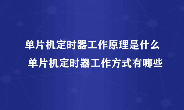 单片机定时器工作原理是什么 单片机定时器工作方式有哪些