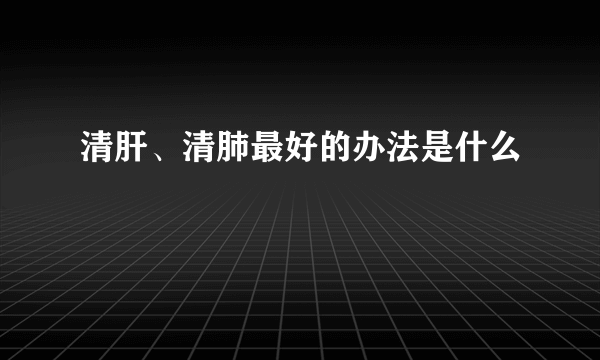 清肝、清肺最好的办法是什么