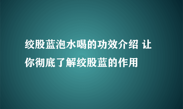 绞股蓝泡水喝的功效介绍 让你彻底了解绞股蓝的作用