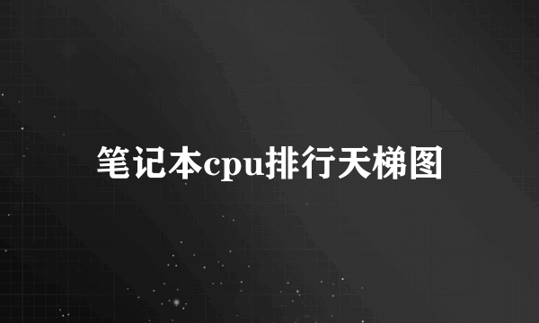 笔记本cpu排行天梯图