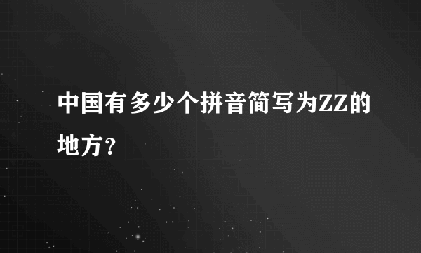 中国有多少个拼音简写为ZZ的地方？