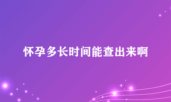 怀孕多长时间能查出来啊