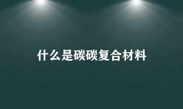 什么是碳碳复合材料