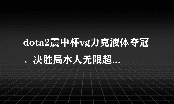 dota2震中杯vg力克液体夺冠，决胜局水人无限超神，网友发明了哪些神评论？