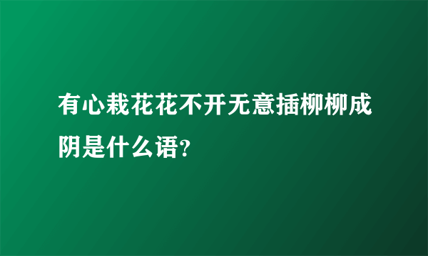 有心栽花花不开无意插柳柳成阴是什么语？