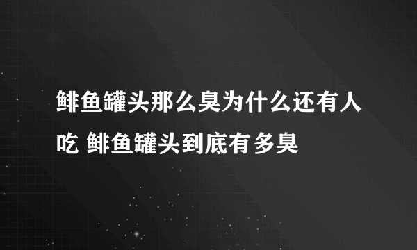 鲱鱼罐头那么臭为什么还有人吃 鲱鱼罐头到底有多臭