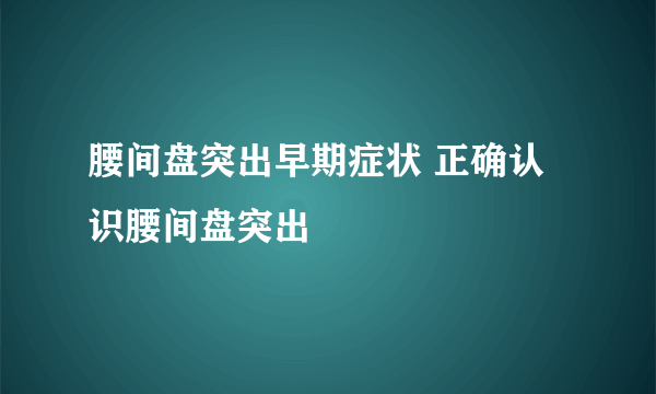 腰间盘突出早期症状 正确认识腰间盘突出