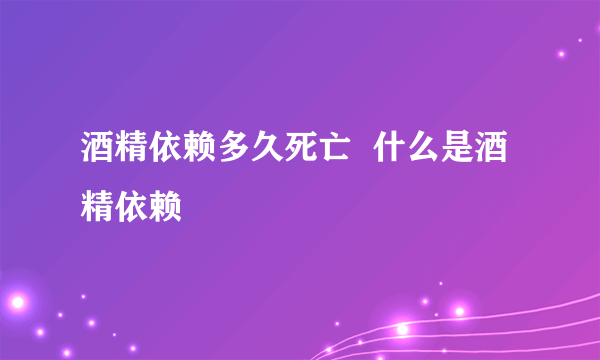 酒精依赖多久死亡  什么是酒精依赖