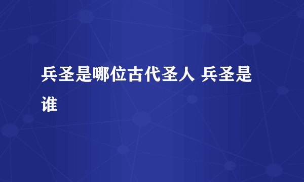 兵圣是哪位古代圣人 兵圣是谁