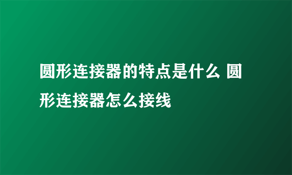 圆形连接器的特点是什么 圆形连接器怎么接线