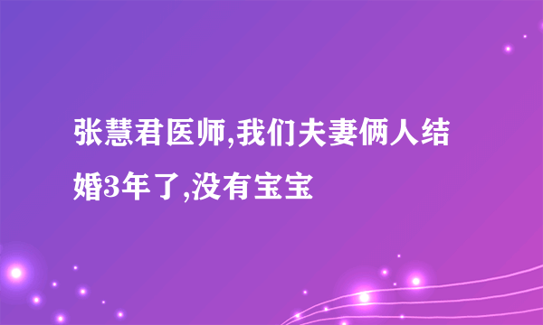 张慧君医师,我们夫妻俩人结婚3年了,没有宝宝