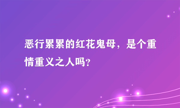 恶行累累的红花鬼母，是个重情重义之人吗？