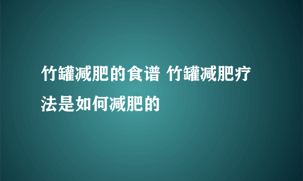 竹罐减肥的食谱 竹罐减肥疗法是如何减肥的