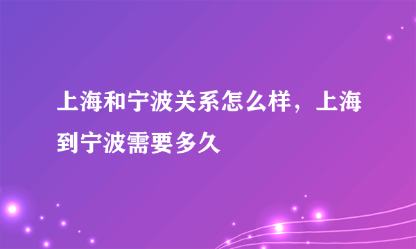 上海和宁波关系怎么样，上海到宁波需要多久