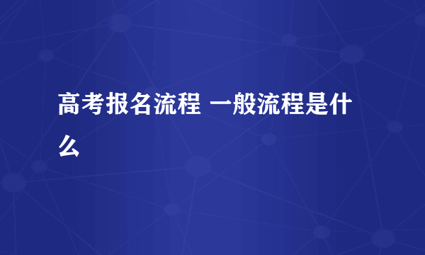 高考报名流程 一般流程是什么