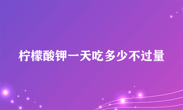 柠檬酸钾一天吃多少不过量