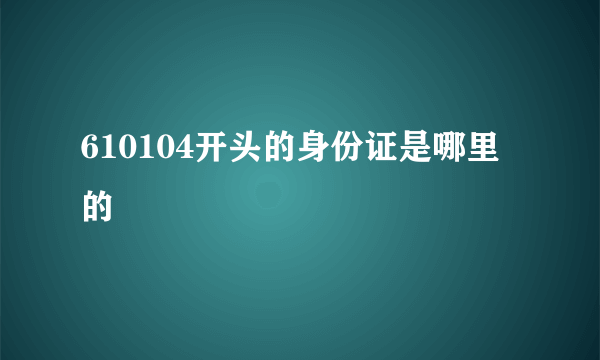 610104开头的身份证是哪里的