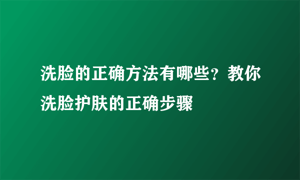 洗脸的正确方法有哪些？教你洗脸护肤的正确步骤