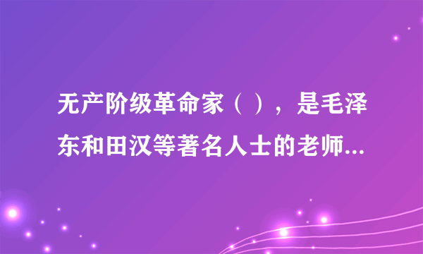 无产阶级革命家（），是毛泽东和田汉等著名人士的老师，被尊为“