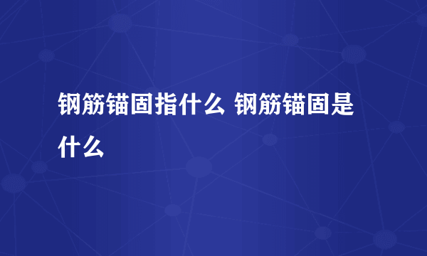 钢筋锚固指什么 钢筋锚固是什么