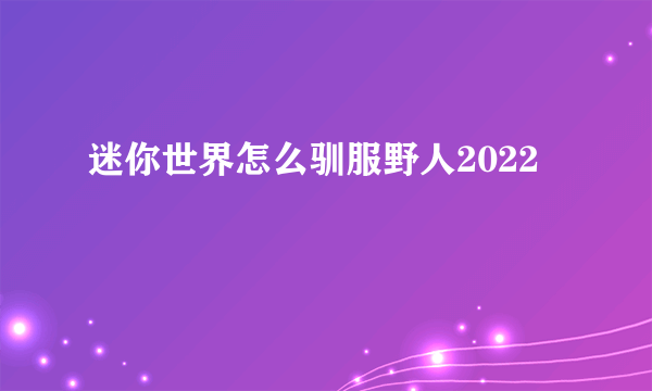 迷你世界怎么驯服野人2022