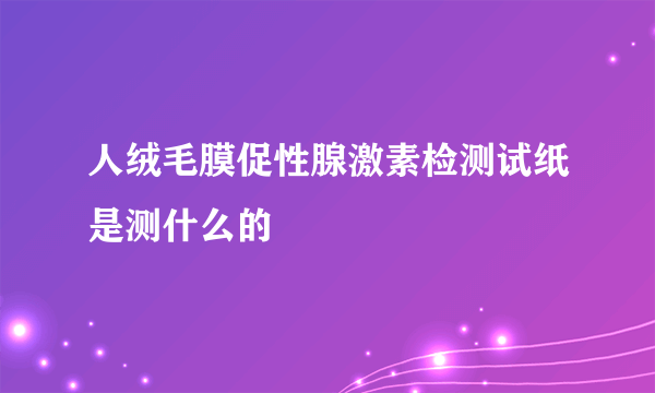 人绒毛膜促性腺激素检测试纸是测什么的