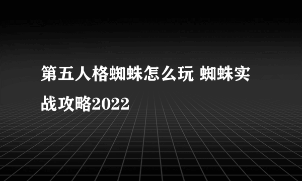 第五人格蜘蛛怎么玩 蜘蛛实战攻略2022