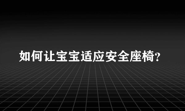 如何让宝宝适应安全座椅？