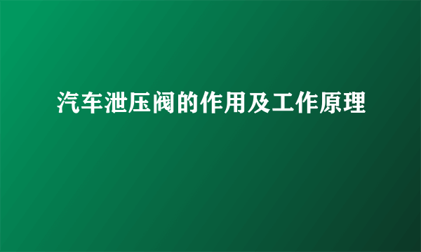 汽车泄压阀的作用及工作原理