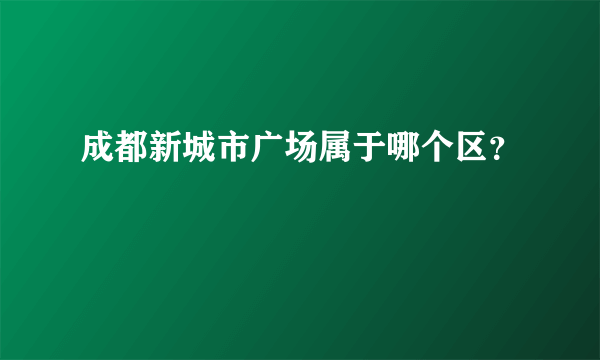 成都新城市广场属于哪个区？