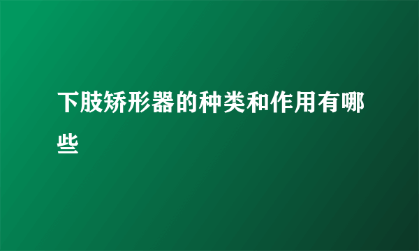 下肢矫形器的种类和作用有哪些